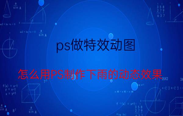 ps做特效动图 怎么用PS制作下雨的动态效果？